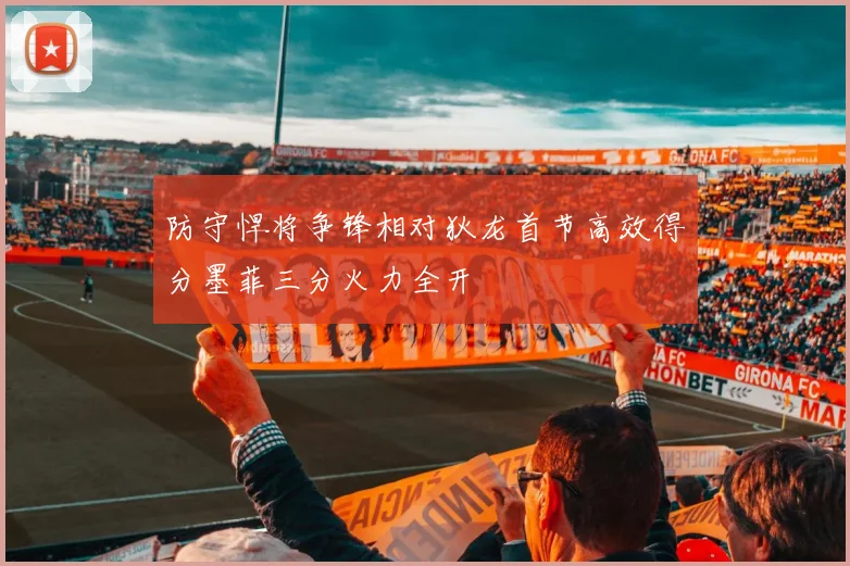 防守悍将争锋相对狄龙首节高效得分墨菲三分火力全开