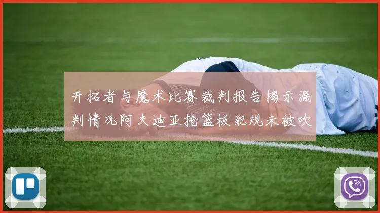 开拓者与魔术比赛裁判报告揭示漏判情况阿夫迪亚抢篮板犯规未被吹罚