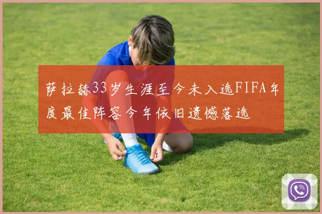 萨拉赫33岁生涯至今未入选FIFA年度最佳阵容今年依旧遗憾落选