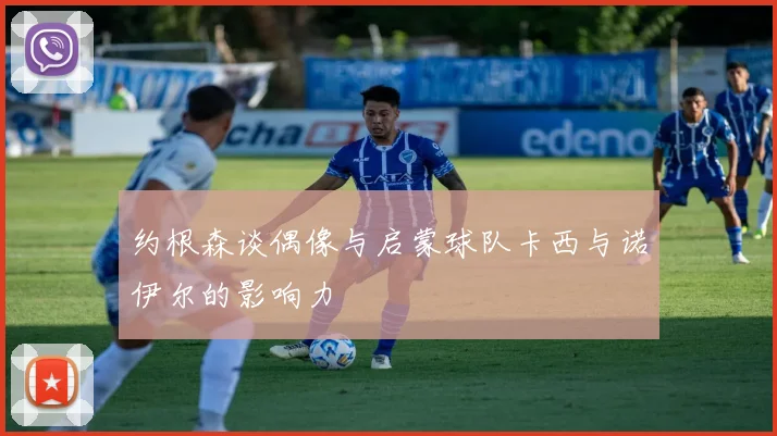 约根森谈偶像与启蒙球队卡西与诺伊尔的影响力