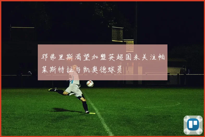 邓弗里斯渴望加盟英超国米关注帕莱斯特拉与凯奥德球员