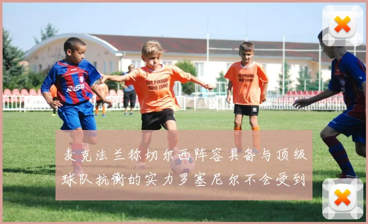 麦克法兰称切尔西阵容具备与顶级球队抗衡的实力罗塞尼尔不会受到压力影响