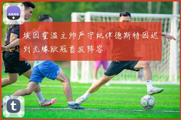 埃因霍温主帅严守纪律德斯特因迟到无缘欧冠首发阵容