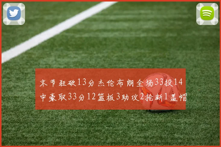 末节狂砍13分杰伦布朗全场33投14中豪取33分12篮板3助攻2抢断1盖帽