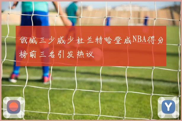 俄城三少威少杜兰特哈登成NBA得分榜前三名引发热议