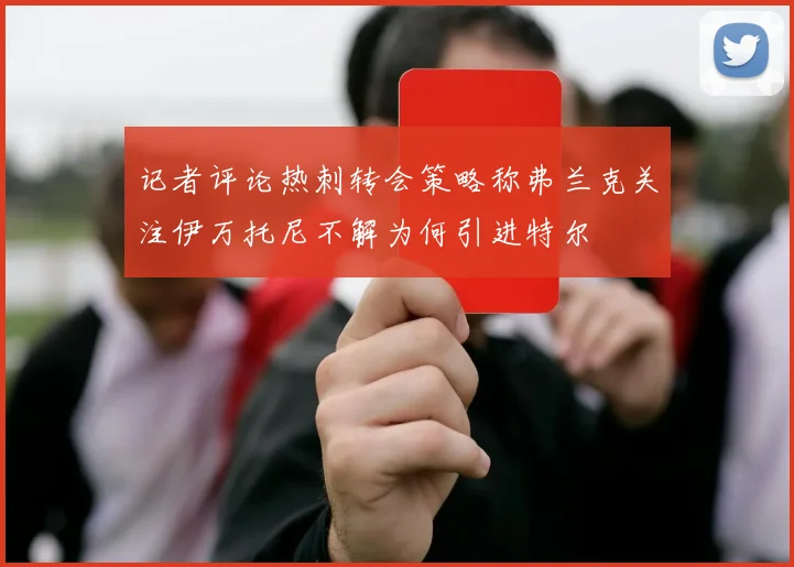 记者评论热刺转会策略称弗兰克关注伊万托尼不解为何引进特尔